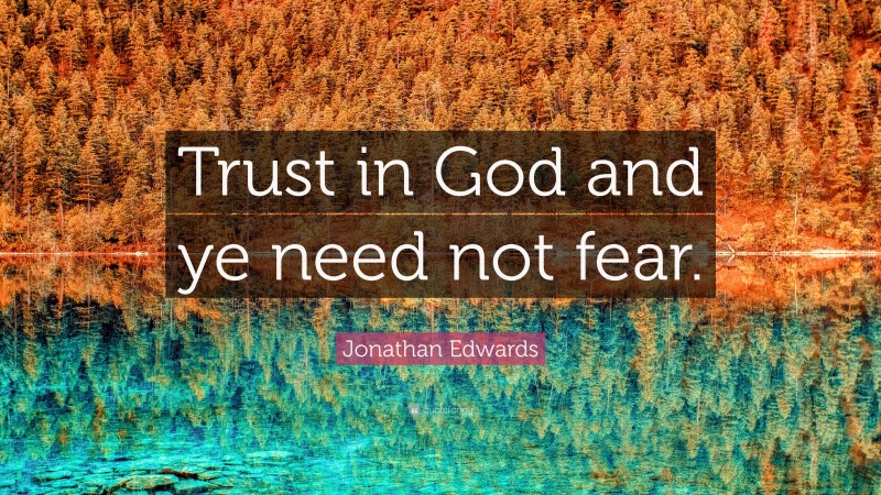 Jonathan Edwards Quote: “Trust in God and ye need not fear.”