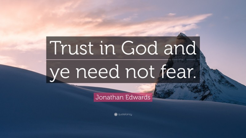 Jonathan Edwards Quote: “Trust in God and ye need not fear.”