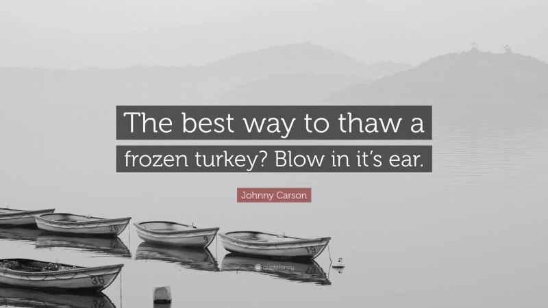 Johnny Carson Quote: “The best way to thaw a frozen turkey? Blow in it’s ear.”