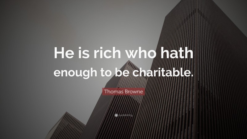 Thomas Browne Quote: “He is rich who hath enough to be charitable.”