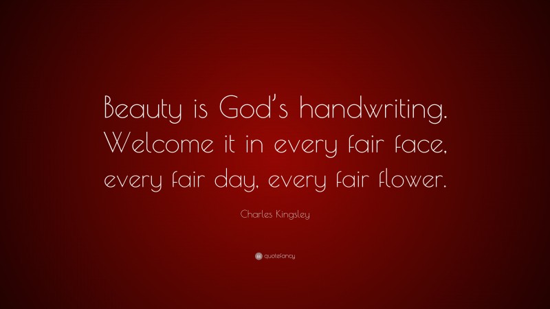 Charles Kingsley Quote: “Beauty is God’s handwriting. Welcome it in every fair face, every fair day, every fair flower.”
