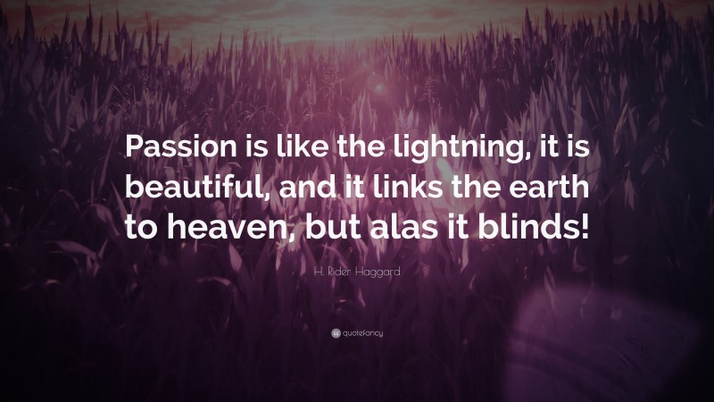 H. Rider Haggard Quote: “Passion is like the lightning, it is beautiful, and it links the earth to heaven, but alas it blinds!”