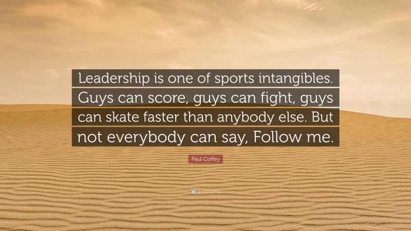 Paul Coffey Quote: “Leadership is one of sports intangibles. Guys can score, guys can fight, guys can skate faster than anybody else. But not everybody can say, Follow me.”
