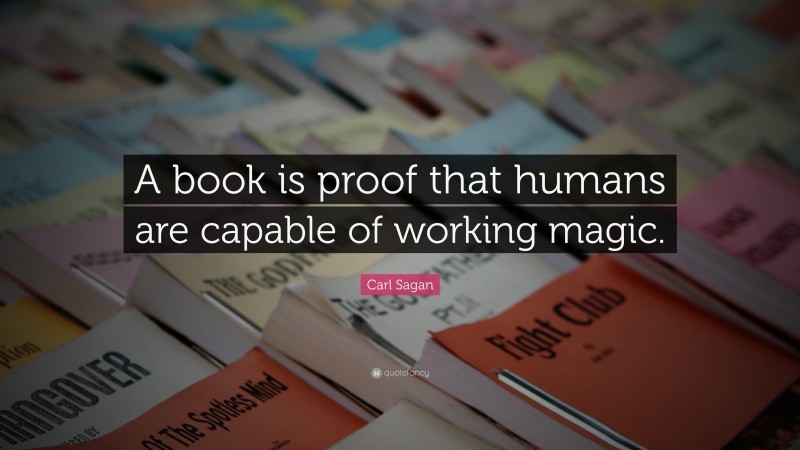 Carl Sagan Quote: “A book is proof that humans are capable of working magic.”