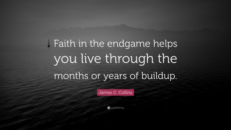 James C. Collins Quote: “Faith in the endgame helps you live through the months or years of buildup.”