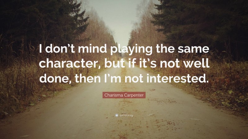 Charisma Carpenter Quote: “I don’t mind playing the same character, but if it’s not well done, then I’m not interested.”