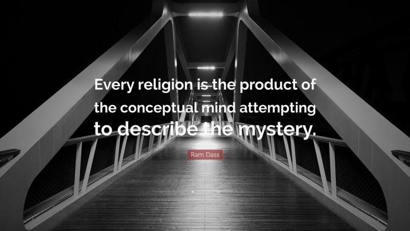 Ram Dass Quote: “Every religion is the product of the conceptual mind attempting to describe the mystery.”