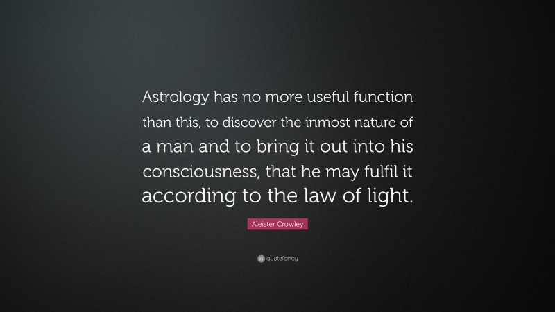 Aleister Crowley Quote: “Astrology has no more useful function than this, to discover the inmost nature of a man and to bring it out into his consciousness, that he may fulfil it according to the law of light.”
