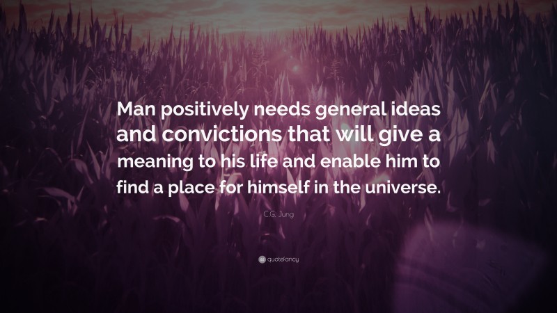 C.G. Jung Quote: “Man positively needs general ideas and convictions that will give a meaning to his life and enable him to find a place for himself in the universe.”