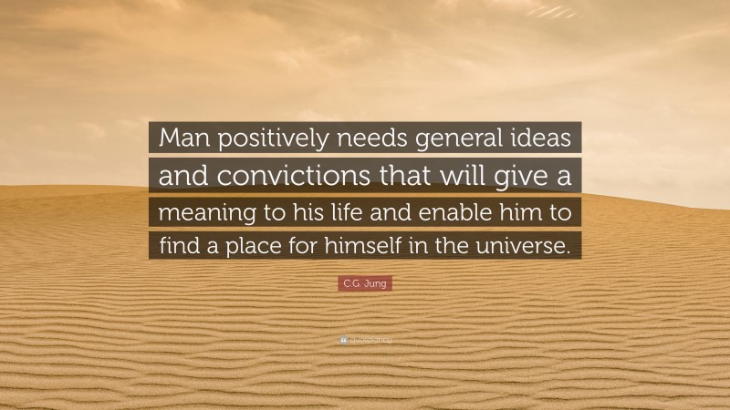 C.G. Jung Quote: “Man positively needs general ideas and convictions that will give a meaning to his life and enable him to find a place for himself in the universe.”