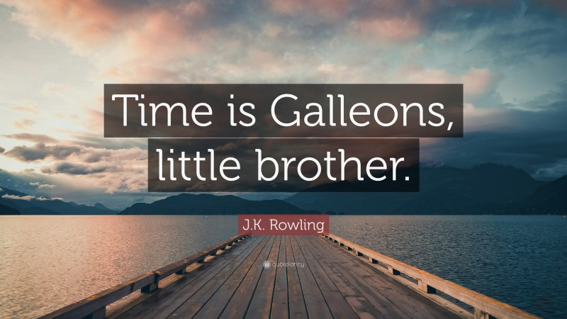 J.K. Rowling Quote: “Time is Galleons, little brother.”