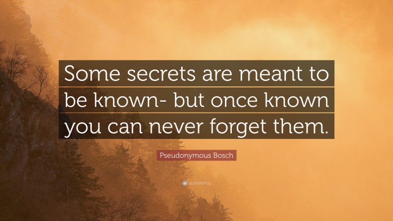 Pseudonymous Bosch Quote: “Some secrets are meant to be known- but once known you can never forget them.”