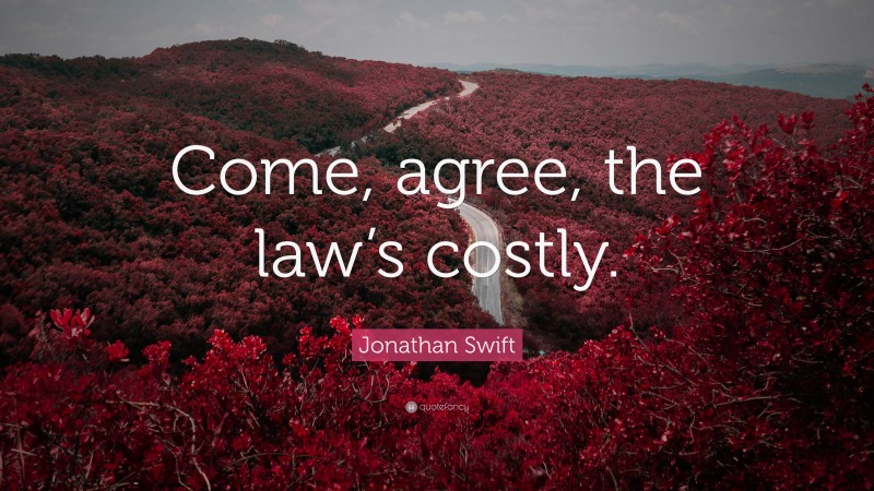 Jonathan Swift Quote: “Come, agree, the law’s costly.”