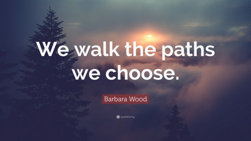 Barbara Wood Quote: “We walk the paths we choose.”