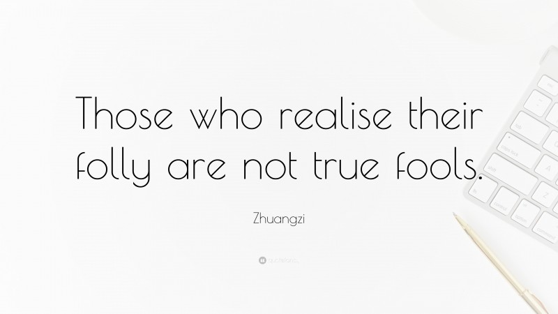 Zhuangzi Quote: “Those who realise their folly are not true fools.”