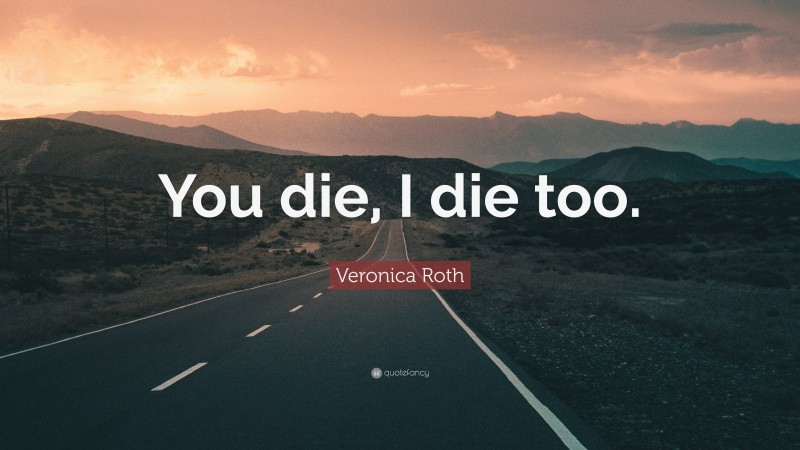 Veronica Roth Quote: “You die, I die too.”