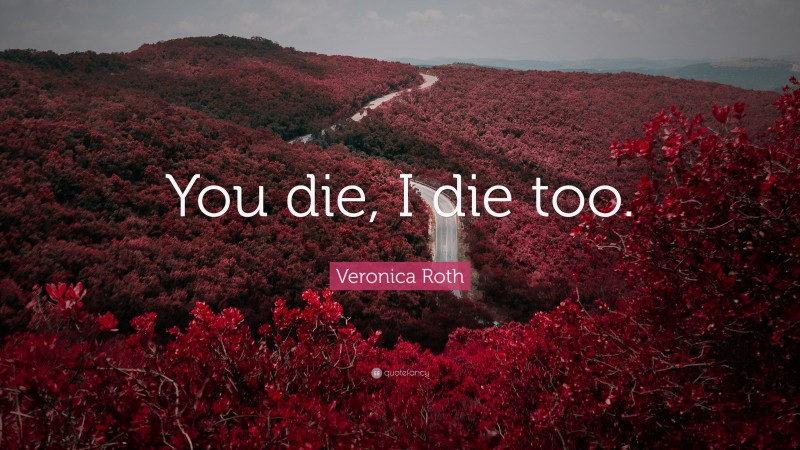 Veronica Roth Quote: “You die, I die too.”