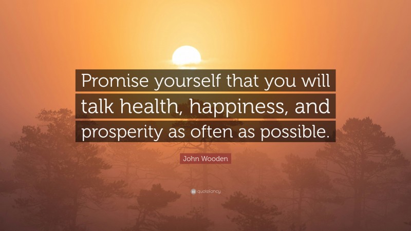 John Wooden Quote: “Promise yourself that you will talk health, happiness, and prosperity as often as possible.”