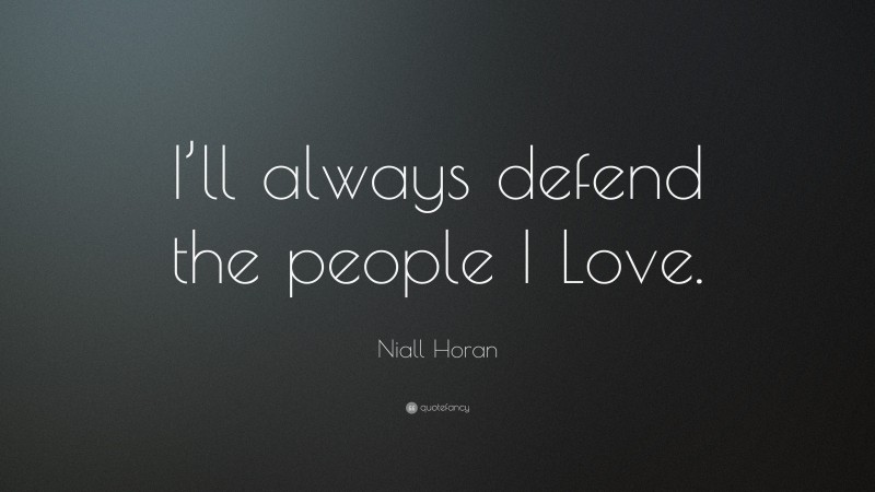 Niall Horan Quote: “I’ll always defend the people I Love.”