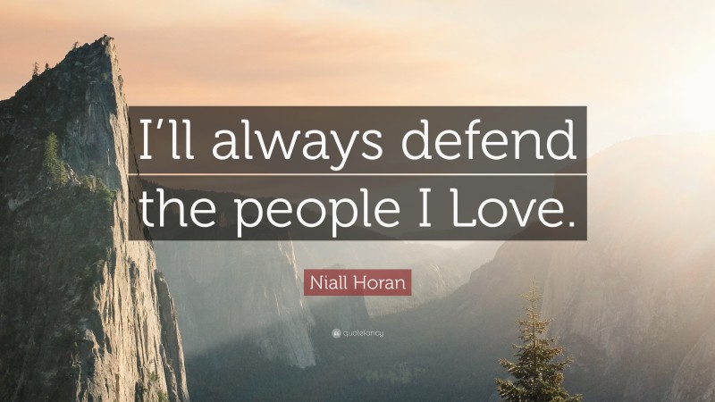 Niall Horan Quote: “I’ll always defend the people I Love.”