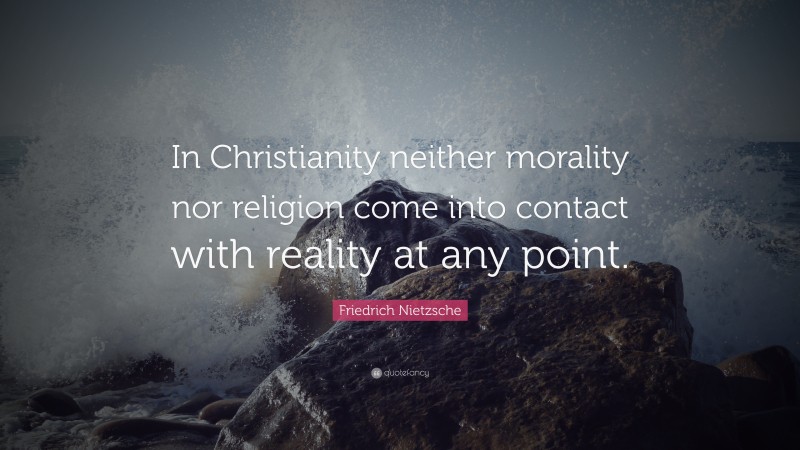Friedrich Nietzsche Quote: “In Christianity neither morality nor religion come into contact with reality at any point.”