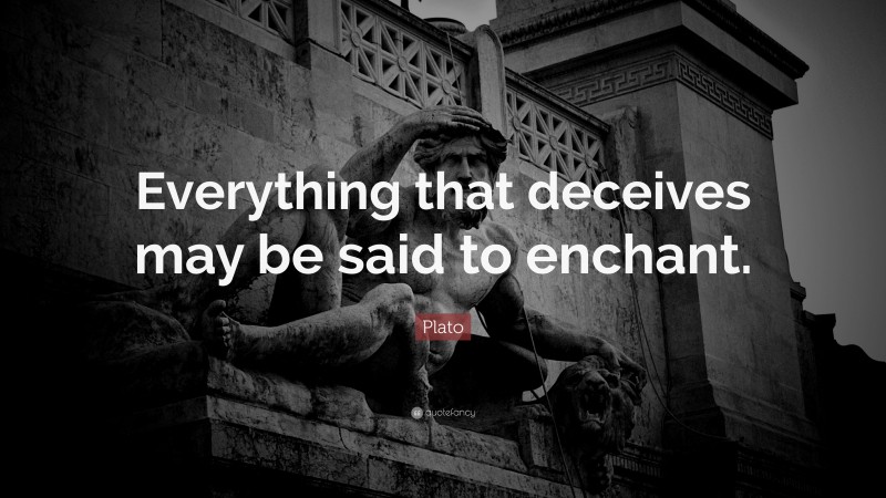 Plato Quote: “Everything that deceives may be said to enchant.”
