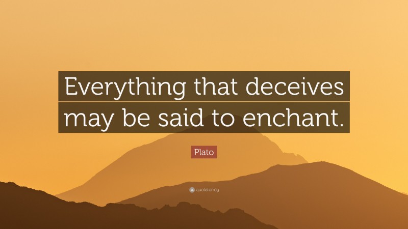Plato Quote: “Everything that deceives may be said to enchant.”