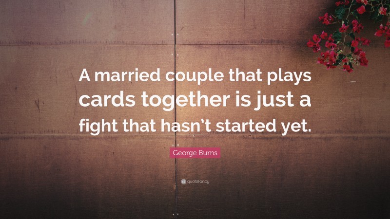 George Burns Quote: “A married couple that plays cards together is just a fight that hasn’t started yet.”