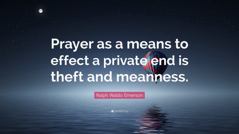 Ralph Waldo Emerson Quote: “Prayer as a means to effect a private end is theft and meanness.”