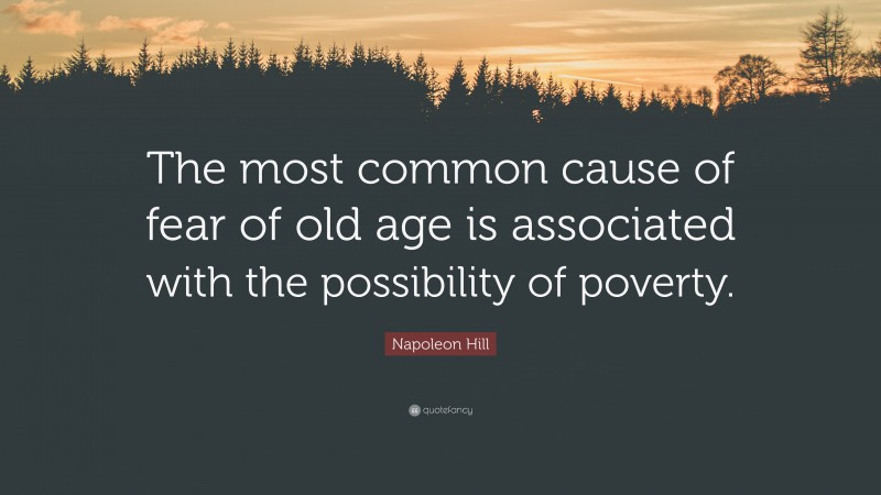 Napoleon Hill Quote: “The most common cause of fear of old age is associated with the possibility of poverty.”