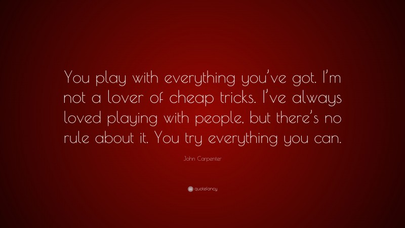 John Carpenter Quote: “You play with everything you’ve got. I’m not a lover of cheap tricks. I’ve always loved playing with people, but there’s no rule about it. You try everything you can.”