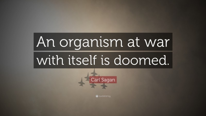 Carl Sagan Quote: “An organism at war with itself is doomed.”