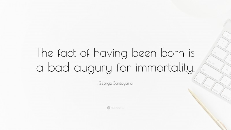 George Santayana Quote: “The fact of having been born is a bad augury for immortality.”
