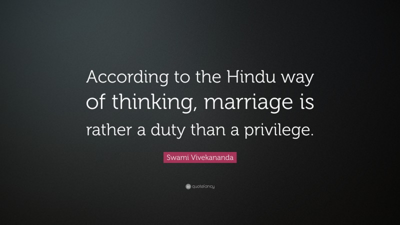 Swami Vivekananda Quote: “According to the Hindu way of thinking, marriage is rather a duty than a privilege.”