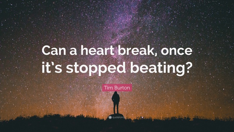 Tim Burton Quote: “Can a heart break, once it’s stopped beating?”