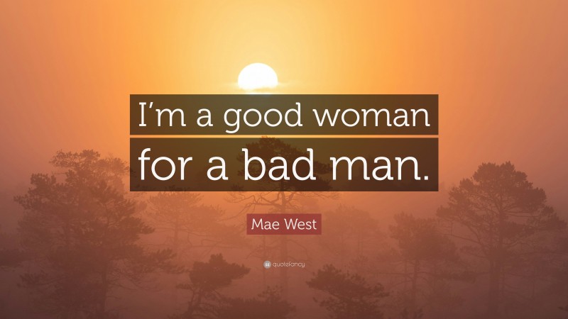Mae West Quote: “I’m a good woman for a bad man.”