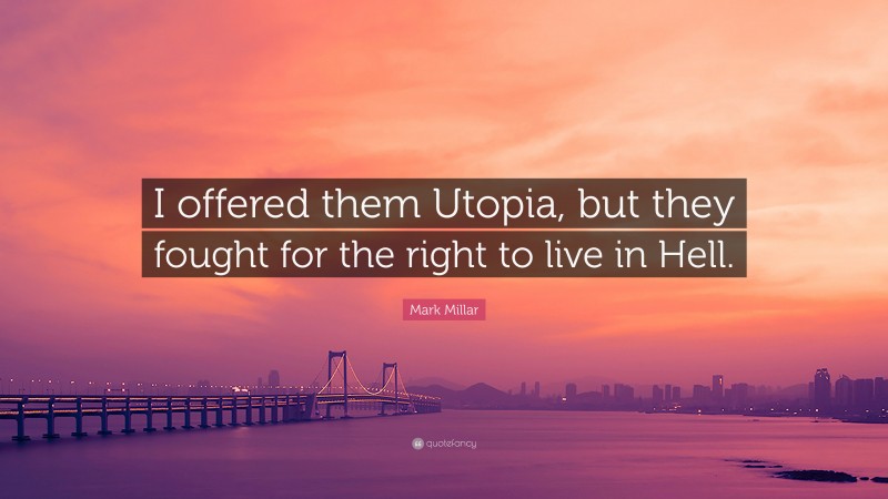 Mark Millar Quote: “I offered them Utopia, but they fought for the right to live in Hell.”