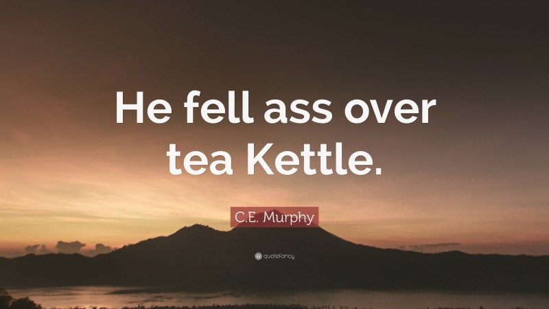 C.E. Murphy Quote: “He fell ass over tea Kettle.”
