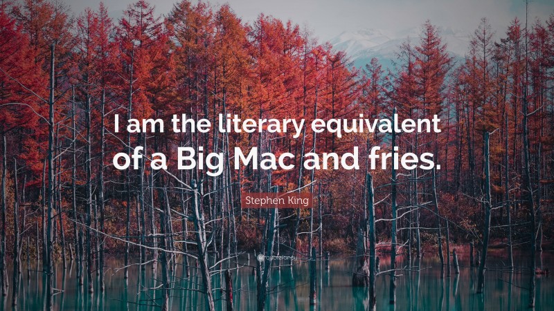 Stephen King Quote: “I am the literary equivalent of a Big Mac and fries.”