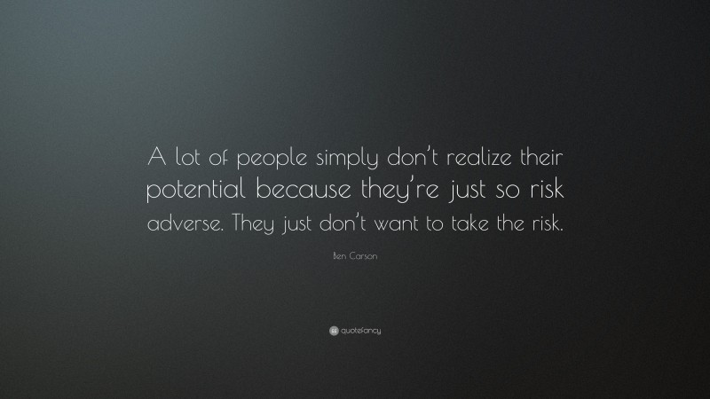 Ben Carson Quote: “A lot of people simply don’t realize their potential because they’re just so risk adverse. They just don’t want to take the risk.”