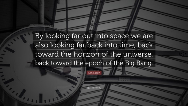 Carl Sagan Quote: “By looking far out into space we are also looking far back into time, back toward the horizon of the universe, back toward the epoch of the Big Bang.”