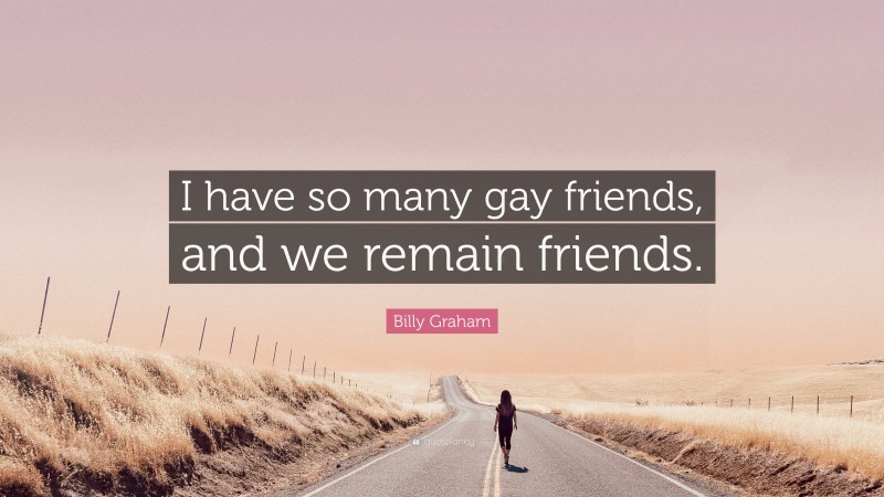 Billy Graham Quote: “I have so many gay friends, and we remain friends.”