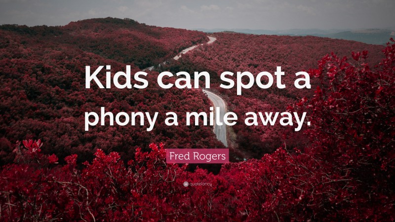 Fred Rogers Quote: “Kids can spot a phony a mile away.”