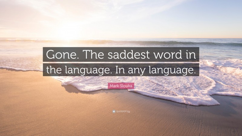 Mark Slouka Quote: “Gone. The saddest word in the language. In any language.”