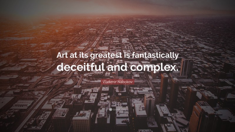 Vladimir Nabokov Quote: “Art at its greatest is fantastically deceitful and complex.”