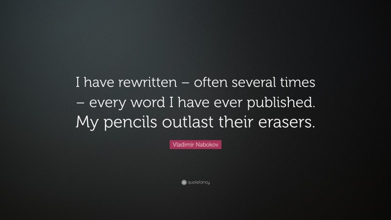 Vladimir Nabokov Quote: “I have rewritten – often several times – every word I have ever published. My pencils outlast their erasers.”