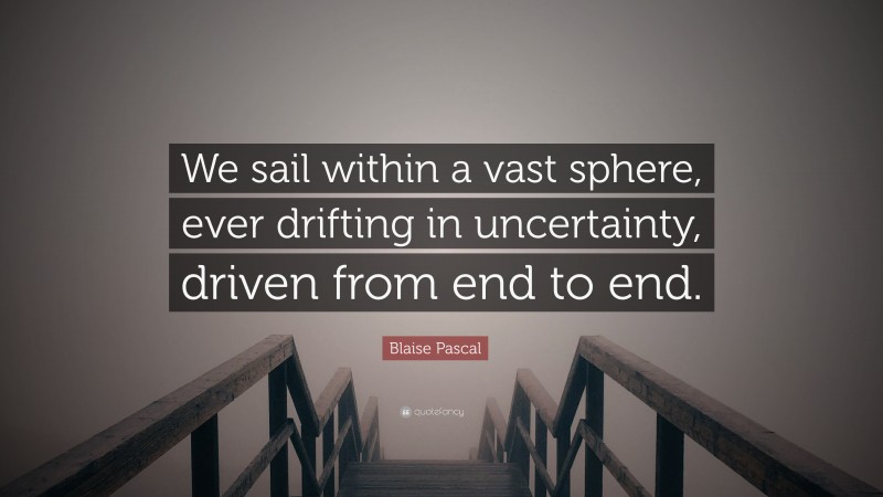 Blaise Pascal Quote: “We sail within a vast sphere, ever drifting in uncertainty, driven from end to end.”