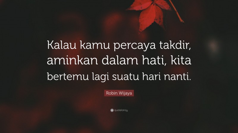 Robin Wijaya Quote: “Kalau kamu percaya takdir, aminkan dalam hati, kita bertemu lagi suatu hari nanti.”