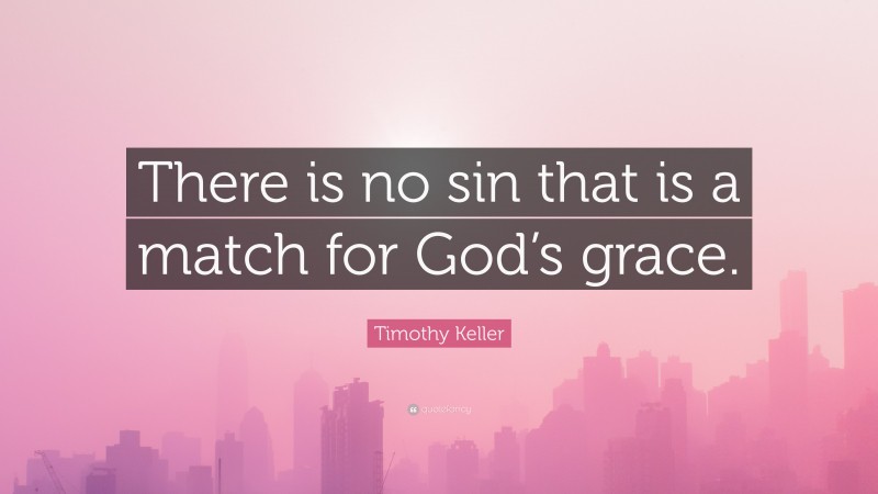 Timothy Keller Quote: “There is no sin that is a match for God’s grace.”