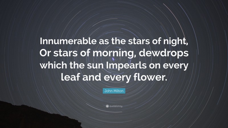 John Milton Quote: “Innumerable as the stars of night, Or stars of morning, dewdrops which the sun Impearls on every leaf and every flower.”